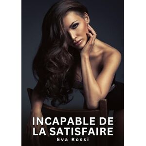 Rossi, Eva Incapable de la satisfaire: Nouvelles Erotiques pour Adultes Histoires de Sexe Explicites et Taboues (Interdites & Hard) Rossi, Eva Incapable de la satisfaire: Nouvelles Erotiques pour Adultes Histoires de Sexe Explicites et Taboues (Interdites & Hard)