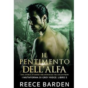Barden, Reece Il pentimento dell'Alfa: Una storia d'amore paranormale tra licantropi: 5 (I mutaforma di Grey Ridge) Barden, Reece Il pentimento dell'Alfa: Una storia d'amore paranormale tra licantropi: 5 (I mutaforma di Grey Ridge)