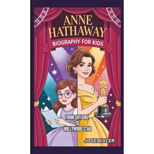 Bixler, Jose ANNE HATHAWAY BIOGRAPHY FOR KIDS: From Shy Girl To Hollywood Star Bixler, Jose ANNE HATHAWAY BIOGRAPHY FOR KIDS: From Shy Girl To Hollywood Star