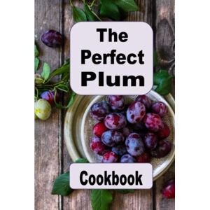 Sommers, Laura The Perfect Plum Cookbook: Salads, Cakes, Tortes, Jam and Many Other Plum Recipes Sommers, Laura The Perfect Plum Cookbook: Salads, Cakes, Tortes, Jam and Many Other Plum Recipes