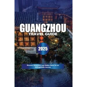 Davis, Aurora W. GUANGZHOU TRAVEL GUIDE 2025: Discover Attractions and Hidden Gems for an Unforgettable Journey Davis, Aurora W. GUANGZHOU TRAVEL GUIDE 2025: Discover Attractions and Hidden Gems for an Unforgettable Journey