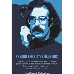 Beyond The Little Blue Box: The Biographical Adventure of John T Draper (Aka Captain Crunch). Notorious 'phone Phreak', Legendary Internet Pioneer and Ardent Privacy Advocate Beyond The Little Blue Box: The Biographical Adventure of John T Draper (Aka Captain Crunch). Notorious 'phone Phreak', Legendary Internet Pioneer and Ardent Privacy Advocate