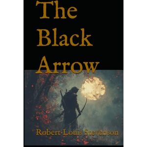 Louis Stevenson, Robert The Black Arrow: A Classic Adventure of Love, Loyalty, and the Fight for Justice Louis Stevenson, Robert The Black Arrow: A Classic Adventure of Love, Loyalty, and the Fight for Justice