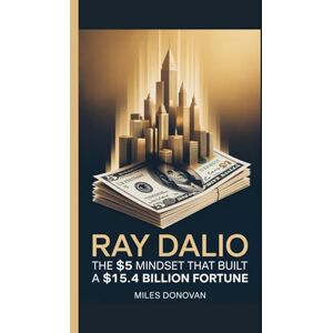 Donovan, Miles Ray Dalio: The $5 Mindset That Built a $15.4 Billion Fortune Donovan, Miles Ray Dalio: The $5 Mindset That Built a $15.4 Billion Fortune