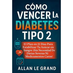 LE GRAND, ALLAN CÓMO VENCER LA DIABETES TIPO 2: El Plan en 21 Días para Estabilizar Tu Azúcar en Sangre ¡Sin Necesidad de Dietas Severas ni Medicamentos Caros! LE GRAND, ALLAN CÓMO VENCER LA DIABETES TIPO 2: El Plan en 21 Días para Estabilizar Tu Azúcar en Sangre ¡Sin Necesidad de Dietas Severas ni Medicamentos Caros!