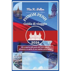 Patton, Mia K. PHNOM PENH GUIDA DI VIAGGIO 2026: Alla scoperta della perla dell'Asia: segreti, attrazioni e lo spirito di una capitale senza tempo Patton, Mia K. PHNOM PENH GUIDA DI VIAGGIO 2026: Alla scoperta della perla dell'Asia: segreti, attrazioni e lo spirito di una capitale senza tempo