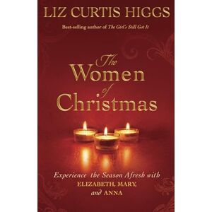 Liz Curtis Higgs The Women of Christmas: Experience the Season Afresh with Elizabeth, Mary, and Anna Liz Curtis Higgs The Women of Christmas: Experience the Season Afresh with Elizabeth, Mary, and Anna