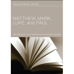 Smith, David Oliver Matthew, Mark, Luke, and Paul: The Influence of the Epistles on the Synoptic Gospels Smith, David Oliver Matthew, Mark, Luke, and Paul: The Influence of the Epistles on the Synoptic Gospels