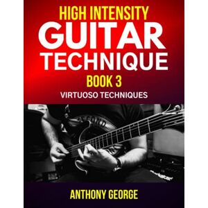 George, Anthony High Intensity Guitar Technique Book 3: Virtuoso Techniques George, Anthony High Intensity Guitar Technique Book 3: Virtuoso Techniques