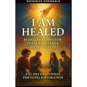 Godseagle, Zacharias I Am Healed 50 Declarations for Total Recovery & Divine Health: A 21-Day Devotional for Total Restoration Godseagle, Zacharias I Am Healed 50 Declarations for Total Recovery & Divine Health: A 21-Day Devotional for Total Restoration