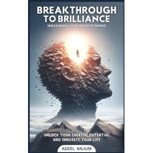 Anjum, Adeel Breakthrough to Brilliance: Unleash Your Creative Genius and Innovate Your Life Anjum, Adeel Breakthrough to Brilliance: Unleash Your Creative Genius and Innovate Your Life
