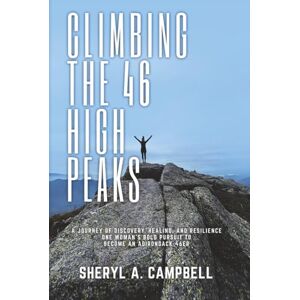 Campbell, Sheryl A. Climbing the 46 High Peaks: A Journey of Discovery, Healing, and Resilience. One Woman's Bold Pursuit to Become an Adirondack 46er Campbell, Sheryl A. Climbing the 46 High Peaks: A Journey of Discovery, Healing, and Resilience. One Woman's Bold Pursuit to Become an Adirondack 46er