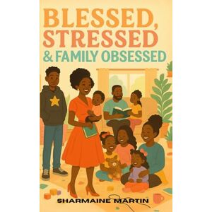 Martin, Sharmaine Blessed Stressed and Family Obsessed: A Relatable, Raw, and Real Ride Through Motherhood, Marriage, and Mayhem Martin, Sharmaine Blessed Stressed and Family Obsessed: A Relatable, Raw, and Real Ride Through Motherhood, Marriage, and Mayhem