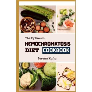 Kafta, Serena The Optimum Hemochromatosis Diet Cookbook: Complete Beginners Nutritional Guide with Easy-to-Follow Recipes for Reducing the Absorption of Iron and Managing Symptoms with 30-Day Meal Plan Kafta, Serena The Optimum Hemochromatosis Diet Cookbook: Complete Beginners Nutritional Guide with Easy-to-Follow Recipes for Reducing the Absorption of Iron and Managing Symptoms with 30-Day Meal Plan