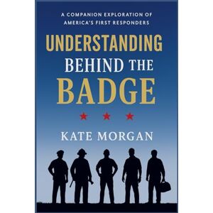 Morgan, Kate Understanding Behind the Badge: A Companion Exploration of America’s First Responders Morgan, Kate Understanding Behind the Badge: A Companion Exploration of America’s First Responders