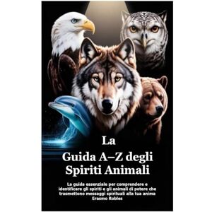 Robles, Erasmo La Guida A–Z degli Spiriti Animali: La guida essenziale per comprendere e identificare gli spiriti e gli animali di potere che trasmettono messaggi spirituali alla tua anima Robles, Erasmo La Guida A–Z degli Spiriti Animali: La guida essenziale per comprendere e identificare gli spiriti e gli animali di potere che trasmettono messaggi spirituali alla tua anima