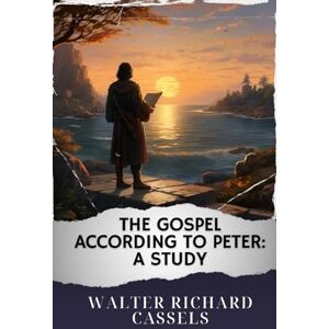 Cassels, Walter Richard The Gospel According to Peter: A Study: The Original Classic Cassels, Walter Richard The Gospel According to Peter: A Study: The Original Classic