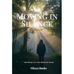 Banks, Nikeya Moving in Silence: Manifesting Your Vision Behind the Scenes Banks, Nikeya Moving in Silence: Manifesting Your Vision Behind the Scenes