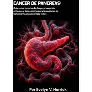 V. Herrick, Evelyn Cáncer de páncreas: Guía sobre factores de riesgo, prevención, síntomas y detección temprana, opciones de tratamiento, manejo eficaz y más V. Herrick, Evelyn Cáncer de páncreas: Guía sobre factores de riesgo, prevención, síntomas y detección temprana, opciones de tratamiento, manejo eficaz y más