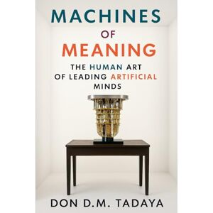 Tadaya, Don D.M. Machines of Meaning: The Human Art of Leading Artificial Minds Tadaya, Don D.M. Machines of Meaning: The Human Art of Leading Artificial Minds