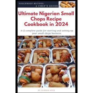 Apeh, Sussan Ultimate Nigerian Small Chops Recipe Cookbook in 2024: A-Z Complete Guide for starting and setting up your Small Chops Business Apeh, Sussan Ultimate Nigerian Small Chops Recipe Cookbook in 2024: A-Z Complete Guide for starting and setting up your Small Chops Business