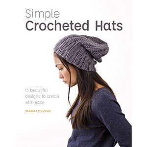 Vanessa Mooncie Simple Crochet Hats: 15 Beautiful Designs To Create With Ease Vanessa Mooncie Simple Crochet Hats: 15 Beautiful Designs To Create With Ease