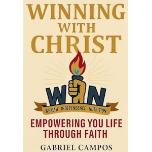 Campos, Gabriel Winning With Christ: Empowering Your Life Through Faith Campos, Gabriel Winning With Christ: Empowering Your Life Through Faith