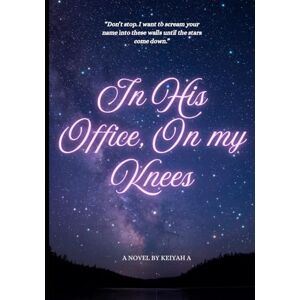A, Keiyah In His Office, On my Knees: A Darkly Addictive Billionaire Romance A, Keiyah In His Office, On my Knees: A Darkly Addictive Billionaire Romance