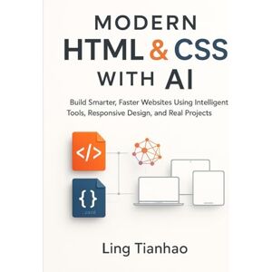 Tianhao, Ling Modern HTML & CSS with AI: Build Smarter, Faster Websites Using Intelligent Tools, Responsive Design, and Real Projects Tianhao, Ling Modern HTML & CSS with AI: Build Smarter, Faster Websites Using Intelligent Tools, Responsive Design, and Real Projects