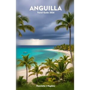 Hopkins, Henrietta J ANGUILLA Travel Guide 2026: The Essential Companion to Beaches, Culture, Dining, and Unforgettable Island Experiences Hopkins, Henrietta J ANGUILLA Travel Guide 2026: The Essential Companion to Beaches, Culture, Dining, and Unforgettable Island Experiences