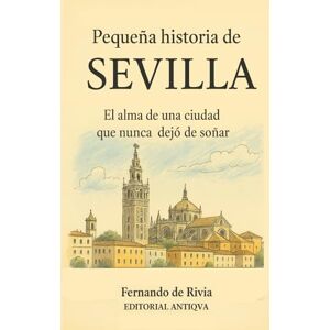 Rivia, Fernando De Pequeña historia de Sevilla: El alma de la ciudad que nunca dejó de soñar Rivia, Fernando De Pequeña historia de Sevilla: El alma de la ciudad que nunca dejó de soñar