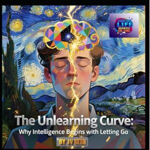 SETH, JV THE UNLEARNING CURVE: WHY INTELLIGENCE BEGINS WITH LETTING GO: Seven Pillars of Cognitive Liberation — A Literary Masterpiece for the Mind in Transition (Hard Life Problems Worth Solving) SETH, JV THE UNLEARNING CURVE: WHY INTELLIGENCE BEGINS WITH LETTING GO: Seven Pillars of Cognitive Liberation — A Literary Masterpiece for the Mind in Transition (Hard Life Problems Worth Solving)