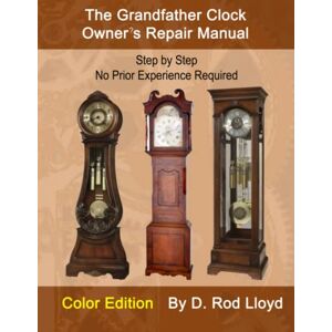 Lloyd, D. Rod The Grandfather Clock Owner?s Repair Manual: Step by Step No Prior Experience Required (Clock Repair you can Follow Along) Lloyd, D. Rod The Grandfather Clock Owner?s Repair Manual: Step by Step No Prior Experience Required (Clock Repair you can Follow Along)