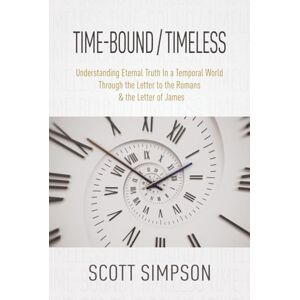 Scott Time-Bound / Timeless: Understanding Eternal Truth In a Temporal World Through the Letter to the Romans & the Letter of James Scott Time-Bound / Timeless: Understanding Eternal Truth In a Temporal World Through the Letter to the Romans & the Letter of James