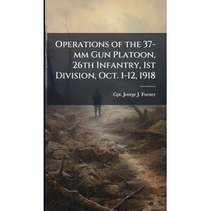 Forster, Jeorge J Operations of the 37-mm Gun Platoon, 26th Infantry, 1st Division, Oct. 1-12, 1918 Forster, Jeorge J Operations of the 37-mm Gun Platoon, 26th Infantry, 1st Division, Oct. 1-12, 1918