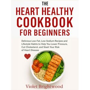 Brightwood, Violet The Heart Healthy Cookbook for Beginners: Delicious Low-Fat, Low-Sodium Recipes and Lifestyle Habits to Help You Lower Blood Pressure, Cut Cholesterol, and Slash Your Risk of Heart Disease. Brightwood, Violet The Heart Healthy Cookbook for Beginners: Delicious Low-Fat, Low-Sodium Recipes and Lifestyle Habits to Help You Lower Blood Pressure, Cut Cholesterol, and Slash Your Risk of Heart Disease.