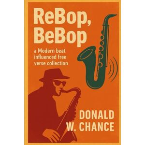 Chance, Donald W. ReBop, BeBop: a modern beat influenced free verse collection Chance, Donald W. ReBop, BeBop: a modern beat influenced free verse collection