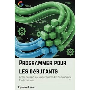 Lane, Kymani Programmer pour les débutants: Créer des applications et apprendre les concepts fondamentaux Lane, Kymani Programmer pour les débutants: Créer des applications et apprendre les concepts fondamentaux