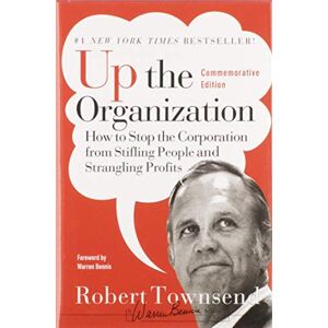 Townsend, Robert C. Up the Organization: How to Stop the Corporation from Stifling People and Strangling Profits: 144 (J-B Warren Bennis Series) Townsend, Robert C. Up the Organization: How to Stop the Corporation from Stifling People and Strangling Profits: 144 (J-B Warren Bennis Series)