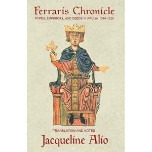 Jacqueline Alio The Ferraris Chronicle: Popes, Emperors, and Deeds in Apulia 1096-1228 (Sicilian Medieval Studies) Jacqueline Alio The Ferraris Chronicle: Popes, Emperors, and Deeds in Apulia 1096-1228 (Sicilian Medieval Studies)