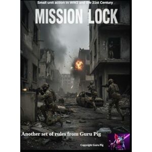Pig, Guru Mission Lock: Small unit action in WW2 and the 21st Century (Guru Pig's Tabletop Miniatures Rules) Pig, Guru Mission Lock: Small unit action in WW2 and the 21st Century (Guru Pig's Tabletop Miniatures Rules)