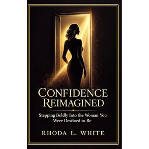 WHITE, RHODA L Confidence Reimagined: Stepping Boldly into the Woman You were Destined to Be WHITE, RHODA L Confidence Reimagined: Stepping Boldly into the Woman You were Destined to Be