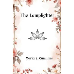 Cummins, Maria Susanna The Lamplighter: A Timeless Tale of Hope, Virtue, and Triumph Cummins, Maria Susanna The Lamplighter: A Timeless Tale of Hope, Virtue, and Triumph