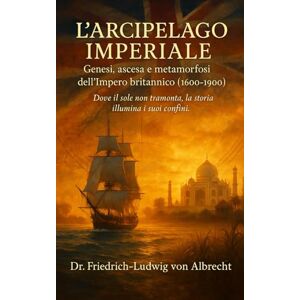 von Albrecht, Dr. Friedrich ‑ Ludwig L’Arcipelago Imperiale: Genesi, ascesa e metamorfosi dell’Impero britannico (1600‑1900) von Albrecht, Dr. Friedrich ‑ Ludwig L’Arcipelago Imperiale: Genesi, ascesa e metamorfosi dell’Impero britannico (1600‑1900)