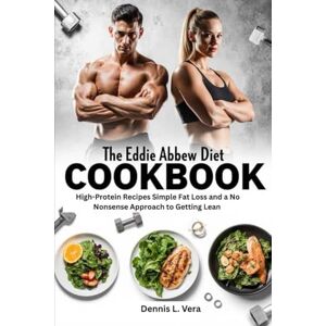 Vera, Dennis L. THE EDDIE ABBEW DIET COOKBOOK: High-Protein Recipes Simple Fat Loss and a No-Nonsense Approach to Getting Lean Vera, Dennis L. THE EDDIE ABBEW DIET COOKBOOK: High-Protein Recipes Simple Fat Loss and a No-Nonsense Approach to Getting Lean