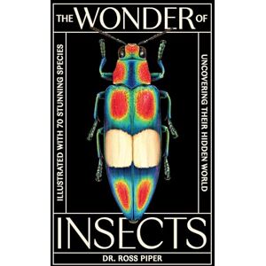 Piper, Ross The Wonder of Insects: Uncovering their Hidden World: Fully Illustrated with 70 Stunning Species Piper, Ross The Wonder of Insects: Uncovering their Hidden World: Fully Illustrated with 70 Stunning Species