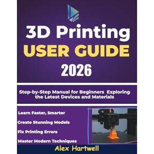 hartwell, alex The 3d printing user guide 2026: Step-by-Step Manual for Beginners Exploring the Latest Devices and Materials hartwell, alex The 3d printing user guide 2026: Step-by-Step Manual for Beginners Exploring the Latest Devices and Materials