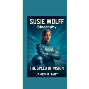 B.Tart, James SUSIE WOLFF BIOGRAPHY: The Speed of Vision — Trailblazer Behind Formula 1’s Future B.Tart, James SUSIE WOLFF BIOGRAPHY: The Speed of Vision — Trailblazer Behind Formula 1’s Future