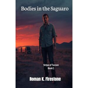 Firestone, Roman K. Bodies in the Saguaro: Stripe of Tucson Book 1 Firestone, Roman K. Bodies in the Saguaro: Stripe of Tucson Book 1