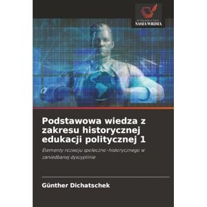 Dichatschek, Günther Podstawowa wiedza z zakresu historycznej edukacji politycznej 1: Elementy rozwoju społeczno-historycznego w zaniedbanej dyscyplinie: Elementy rozwoju spo¿eczno-historycznego w zaniedbanej dyscyplinie Dichatschek, Günther Podstawowa wiedza z zakresu historycznej edukacji politycznej 1: Elementy rozwoju społeczno-historycznego w zaniedbanej dyscyplinie: Elementy rozwoju spo¿eczno-historycznego w zaniedbanej dyscyplinie